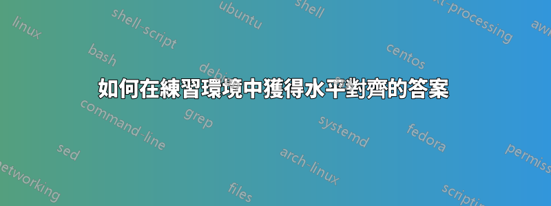 如何在練習環境中獲得水平對齊的答案