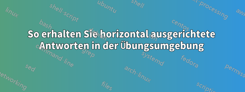 So erhalten Sie horizontal ausgerichtete Antworten in der Übungsumgebung