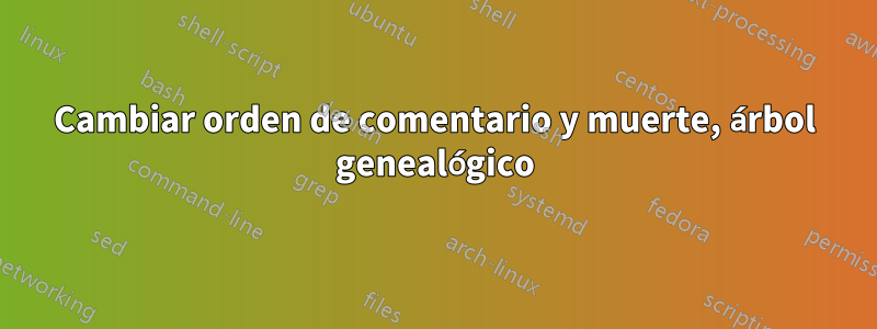 Cambiar orden de comentario y muerte, árbol genealógico