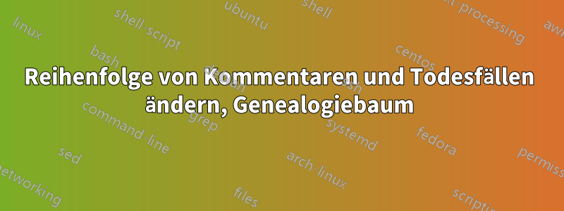 Reihenfolge von Kommentaren und Todesfällen ändern, Genealogiebaum