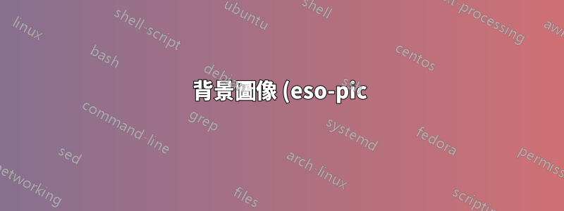背景圖像 (eso-pic) 和 tikz 外部化