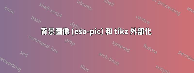 背景圖像 (eso-pic) 和 tikz 外部化