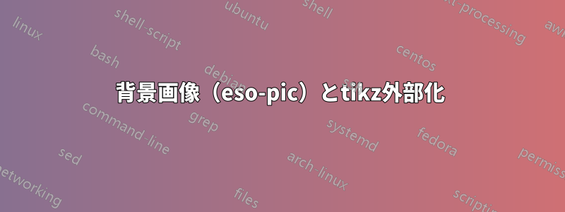 背景画像（eso-pic）とtikz外部化