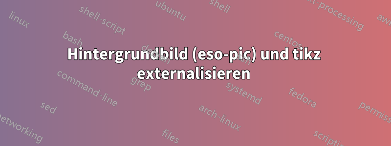 Hintergrundbild (eso-pic) und tikz externalisieren