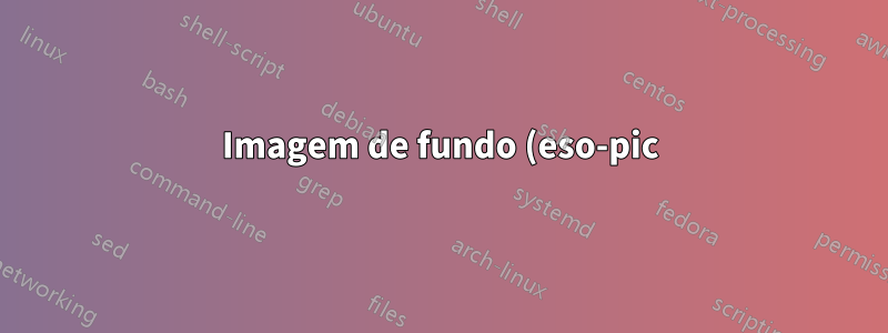 Imagem de fundo (eso-pic) e tikz externalizados