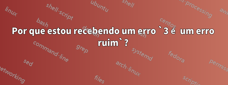 Por que estou recebendo um erro `3 é um erro ruim`?