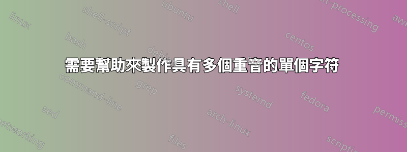 需要幫助來製作具有多個重音的單個字符