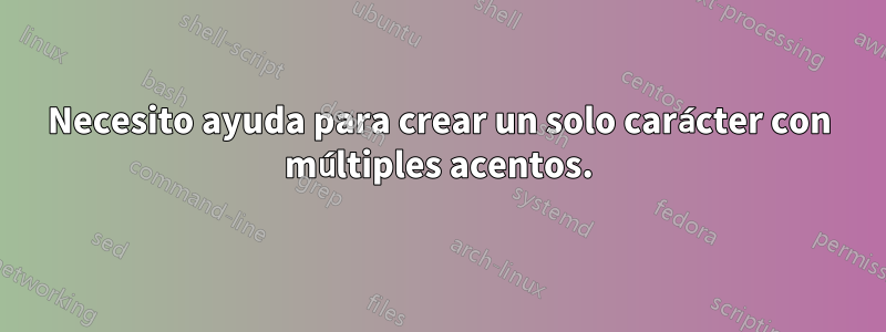 Necesito ayuda para crear un solo carácter con múltiples acentos.