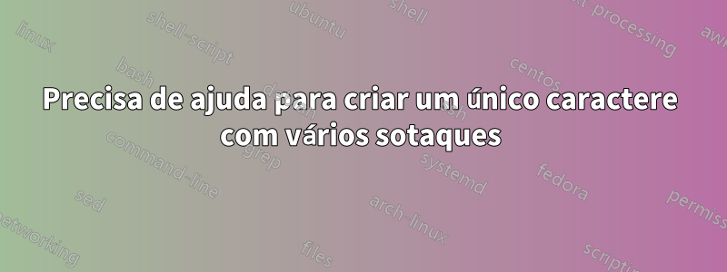 Precisa de ajuda para criar um único caractere com vários sotaques