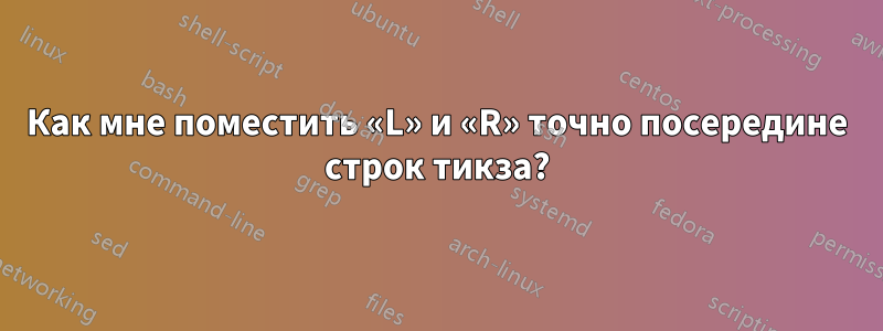 Как мне поместить «L» и «R» точно посередине строк тикза?