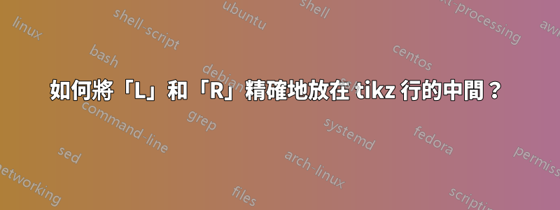 如何將「L」和「R」精確地放在 tikz 行的中間？