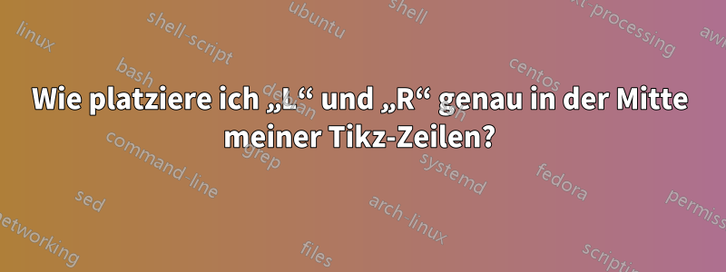 Wie platziere ich „L“ und „R“ genau in der Mitte meiner Tikz-Zeilen?