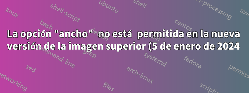 La opción "ancho" no está permitida en la nueva versión de la imagen superior (5 de enero de 2024)