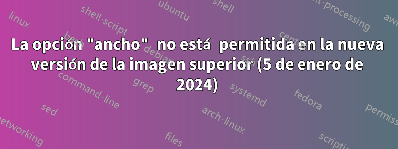 La opción "ancho" no está permitida en la nueva versión de la imagen superior (5 de enero de 2024)