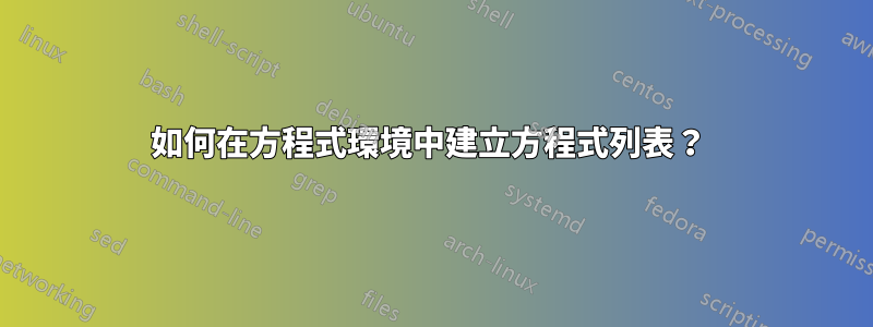 如何在方程式環境中建立方程式列表？ 