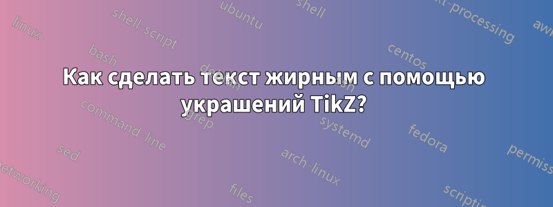 Как сделать текст жирным с помощью украшений TikZ?