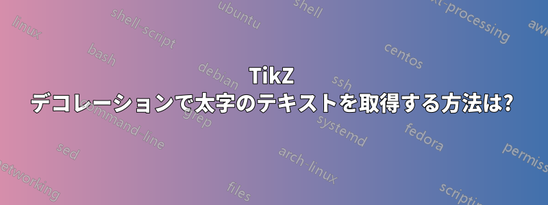 TikZ デコレーションで太字のテキストを取得する方法は?