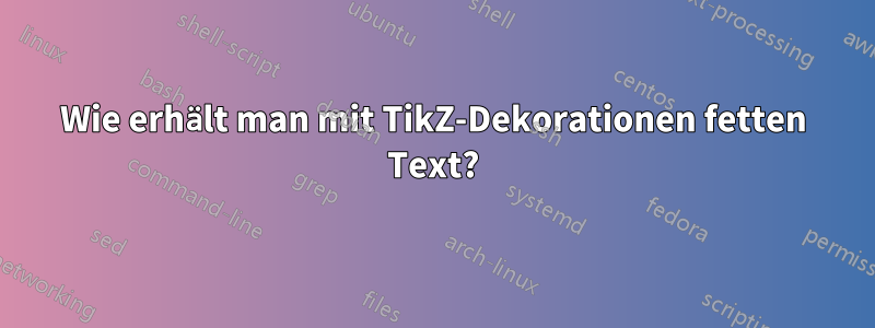 Wie erhält man mit TikZ-Dekorationen fetten Text?