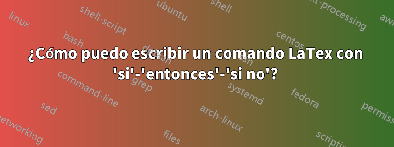 ¿Cómo puedo escribir un comando LaTex con 'si'-'entonces'-'si no'?