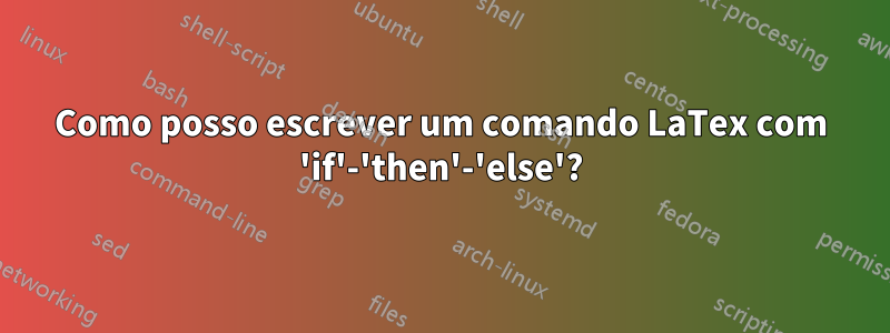 Como posso escrever um comando LaTex com 'if'-'then'-'else'?