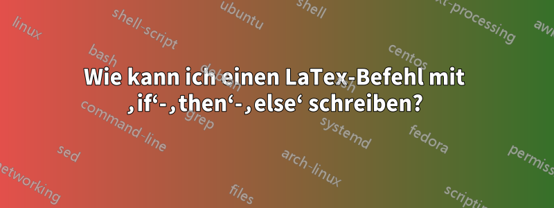 Wie kann ich einen LaTex-Befehl mit ‚if‘-‚then‘-‚else‘ schreiben?