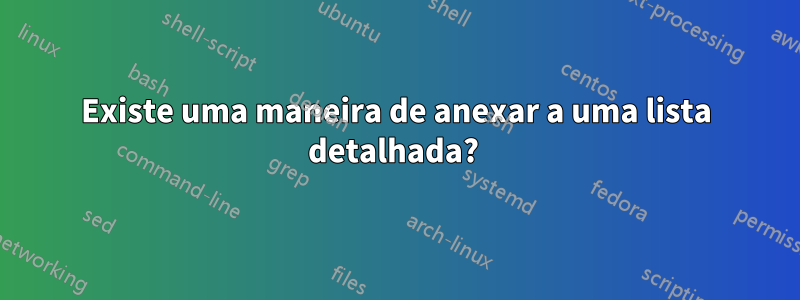 Existe uma maneira de anexar a uma lista detalhada? 