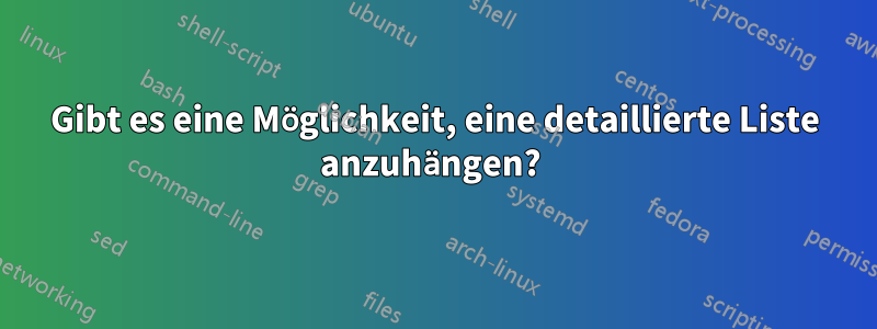 Gibt es eine Möglichkeit, eine detaillierte Liste anzuhängen? 