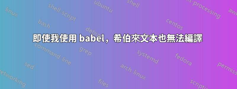 即使我使用 babel，希伯來文本也無法編譯