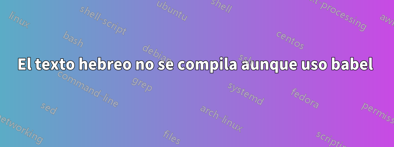 El texto hebreo no se compila aunque uso babel