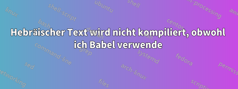 Hebräischer Text wird nicht kompiliert, obwohl ich Babel verwende