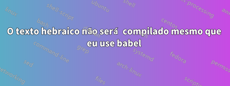 O texto hebraico não será compilado mesmo que eu use babel