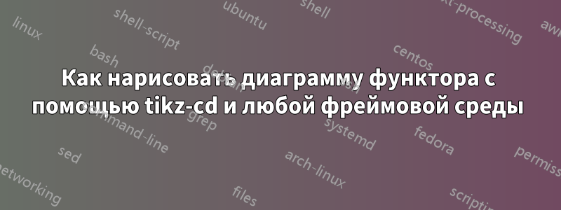 Как нарисовать диаграмму функтора с помощью tikz-cd и любой фреймовой среды