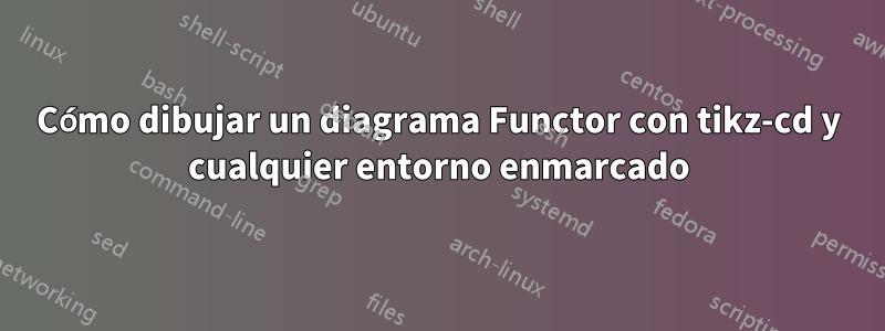 Cómo dibujar un diagrama Functor con tikz-cd y cualquier entorno enmarcado