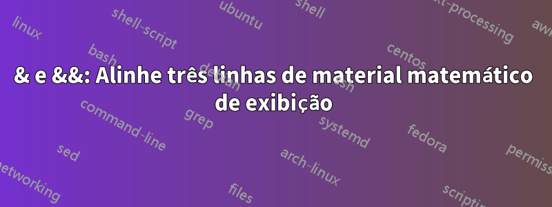 & e &&: Alinhe três linhas de material matemático de exibição