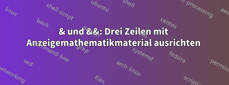 & und &&: Drei Zeilen mit Anzeigemathematikmaterial ausrichten