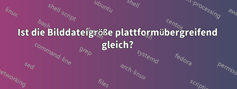 Ist die Bilddateigröße plattformübergreifend gleich?