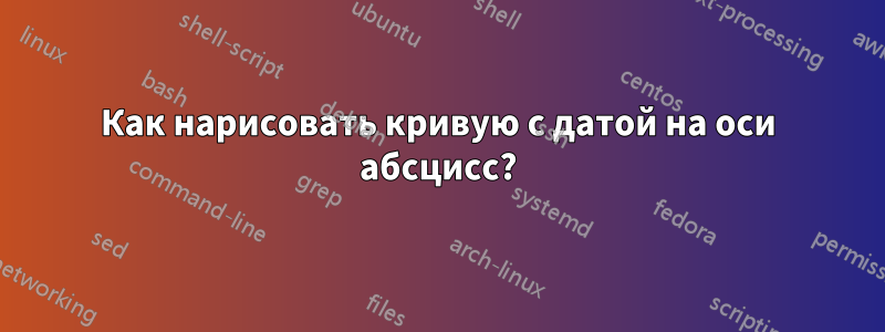 Как нарисовать кривую с датой на оси абсцисс?