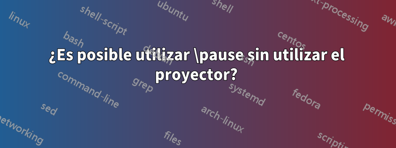 ¿Es posible utilizar \pause sin utilizar el proyector?