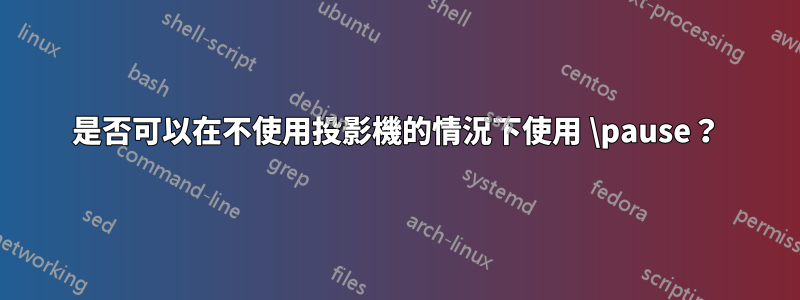 是否可以在不使用投影機的情況下使用 \pause？