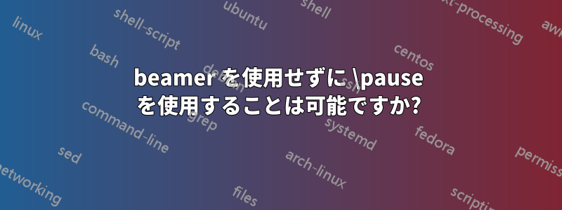 beamer を使用せずに \pause を使用することは可能ですか?