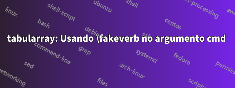 tabularray: Usando \fakeverb no argumento cmd