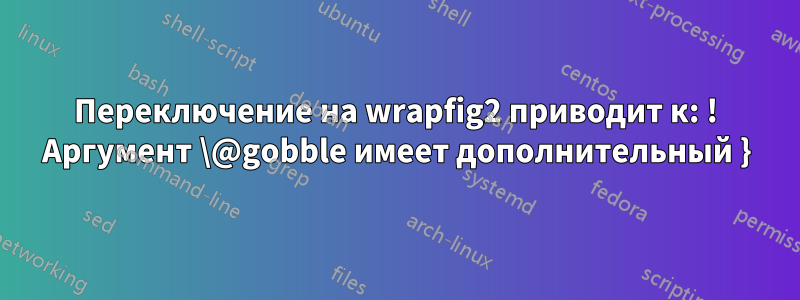 Переключение на wrapfig2 приводит к: ! Аргумент \@gobble имеет дополнительный }