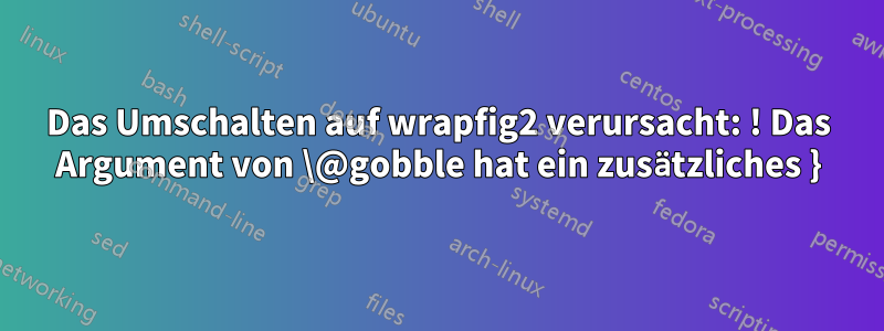 Das Umschalten auf wrapfig2 verursacht: ! Das Argument von \@gobble hat ein zusätzliches }