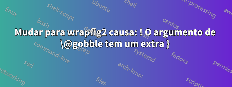 Mudar para wrapfig2 causa: ! O argumento de \@gobble tem um extra }