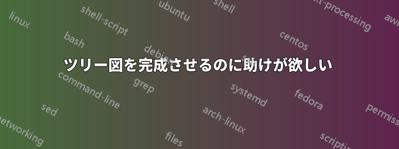 ツリー図を完成させるのに助けが欲しい