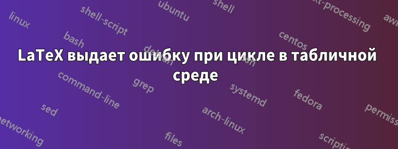 LaTeX выдает ошибку при цикле в табличной среде 