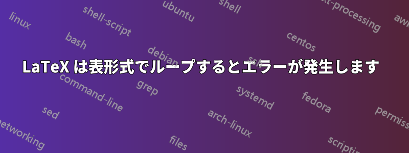 LaTeX は表形式でループするとエラーが発生します 