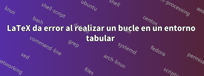 LaTeX da error al realizar un bucle en un entorno tabular 