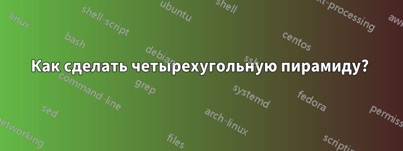 Как сделать четырехугольную пирамиду?