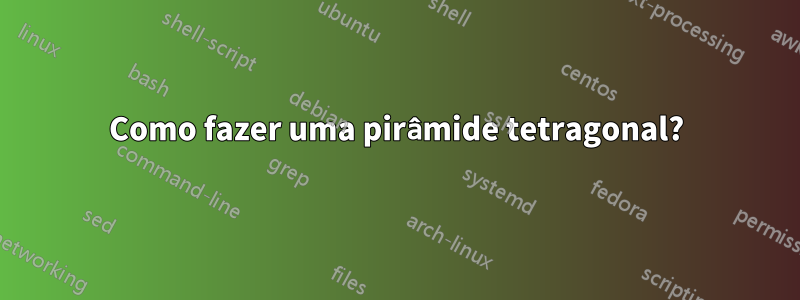 Como fazer uma pirâmide tetragonal?